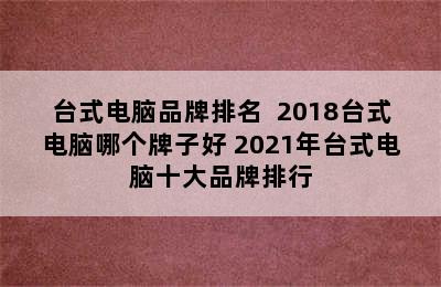 台式电脑品牌排名  2018台式电脑哪个牌子好 2021年台式电脑十大品牌排行